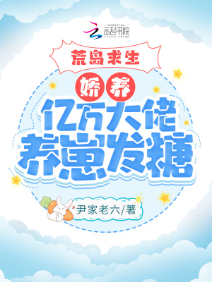 荒岛求生:娇养亿万大佬养崽发糖